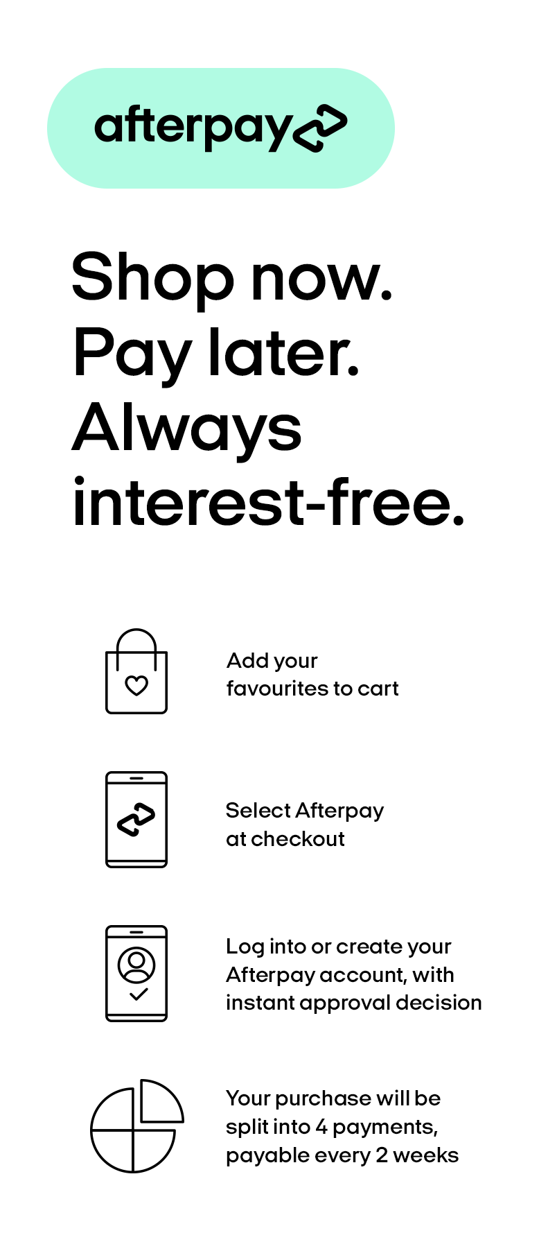 Afterpay. Shop now. Pay later. Always interest-free. 