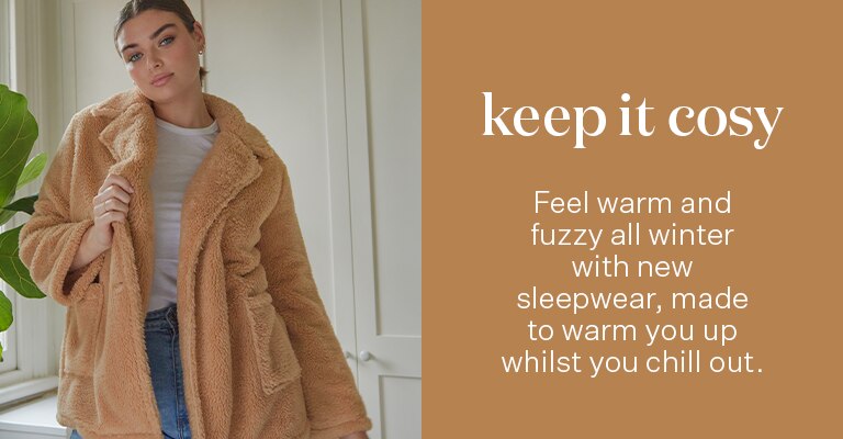 Keep it cosy. Feel warm and fuzzy all winter with new sleepwear, made to warm you up whilst you chill out.