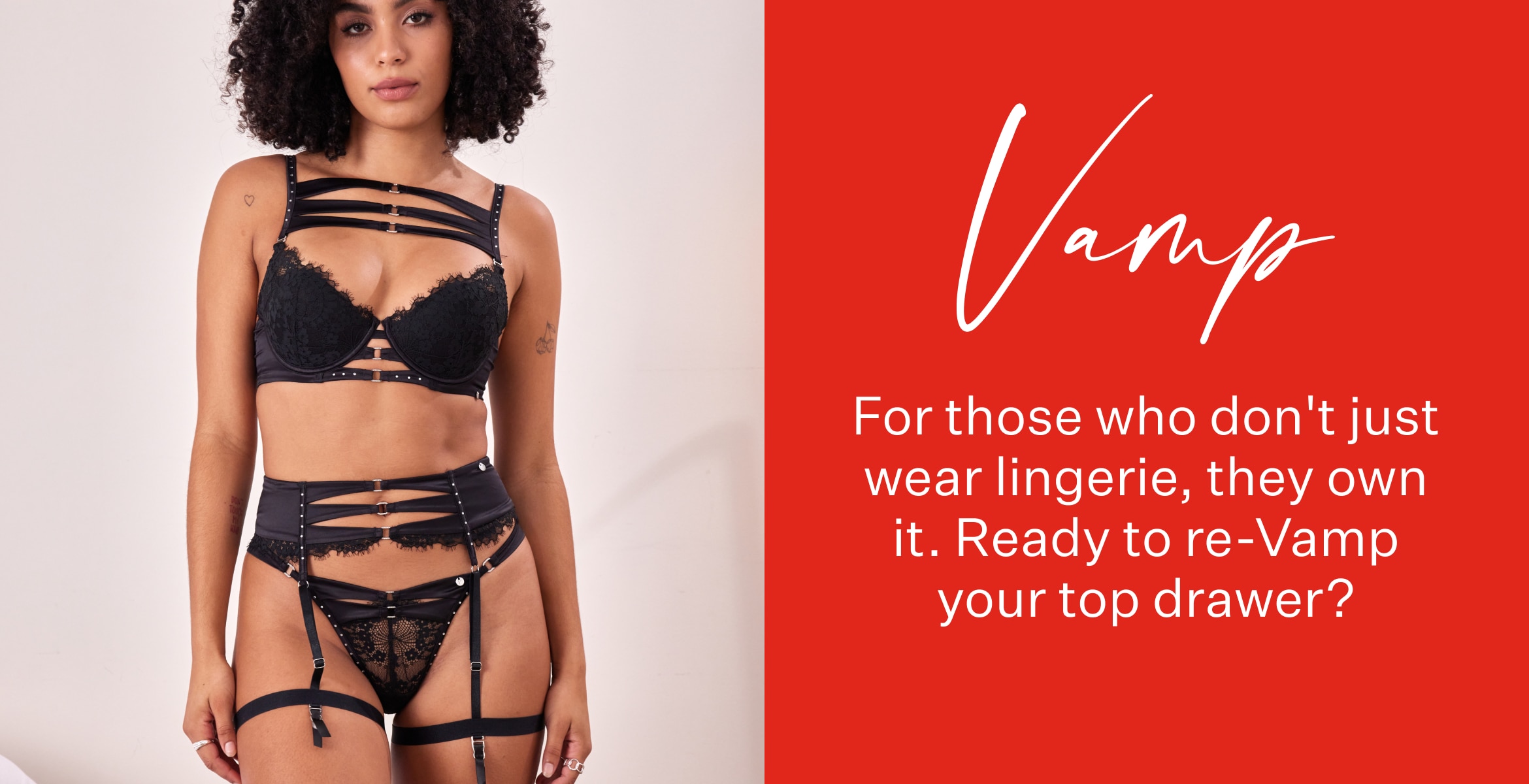 For those who don't just wear lingerie, they own it. Ready to re-Vamp your top drawer? 