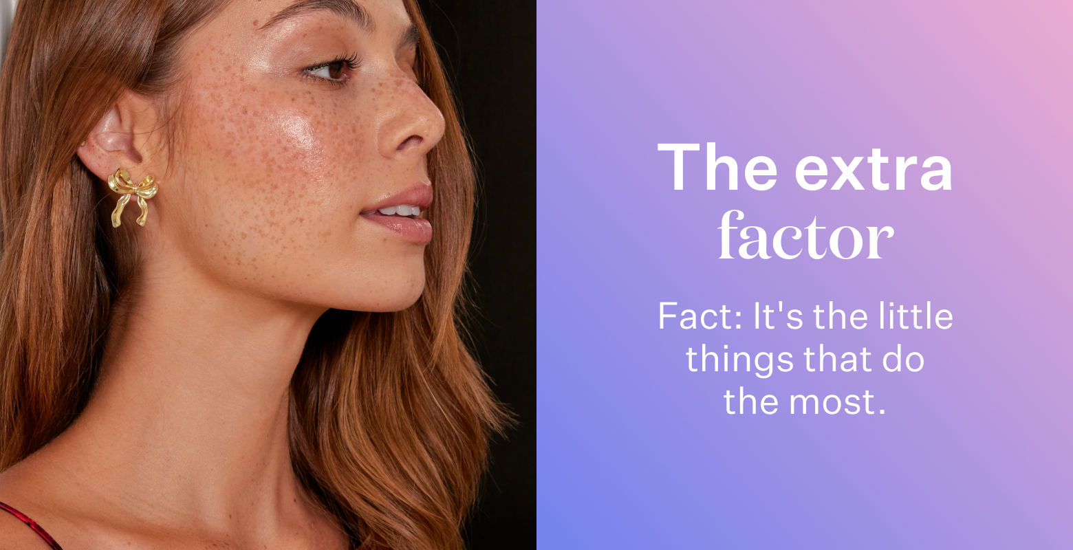 The extra factor. Fact: it's the little things that do the most.