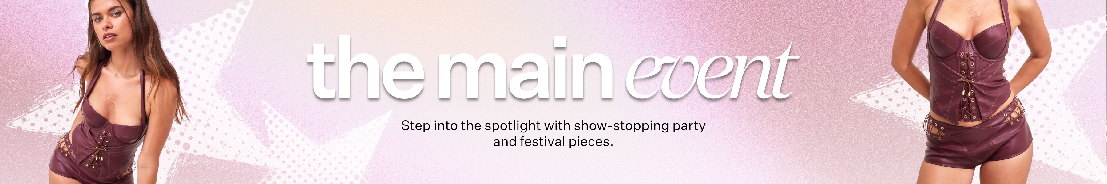 The Main Event. Step into the spotlight with show-stopping party and festival pieces.